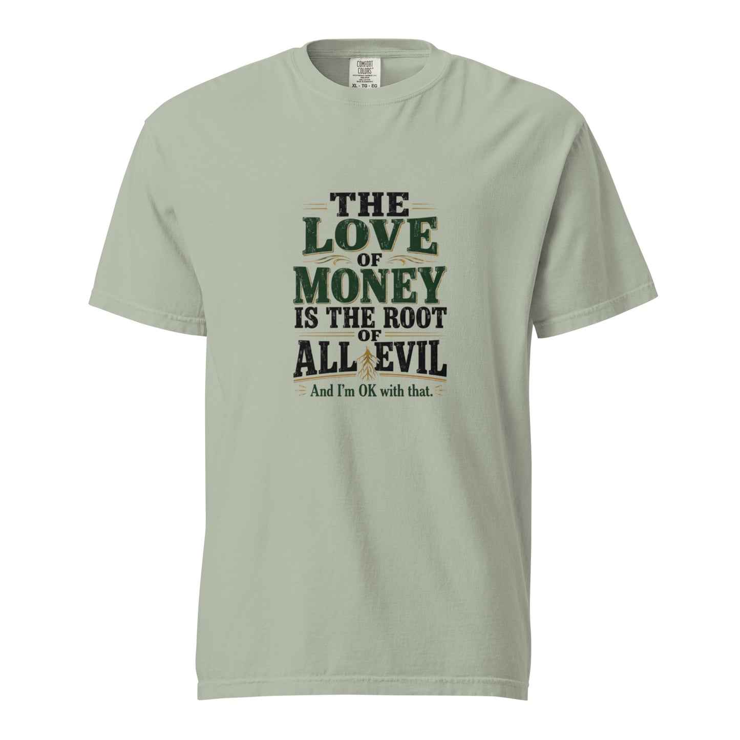 Unisex garment-dyed heavyweight T-shirt with the phrase "The love of money is the root of all evil and I'm OK with that" in black text.
