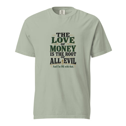 Unisex garment-dyed heavyweight T-shirt with the phrase "The love of money is the root of all evil and I'm OK with that" in black text.