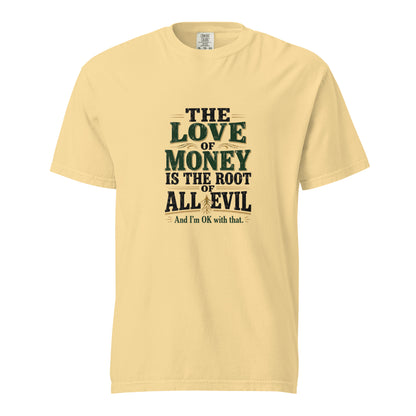 Unisex garment-dyed heavyweight T-shirt with "The love of money is the root of all evil and I'm OK with that" print in butter color.