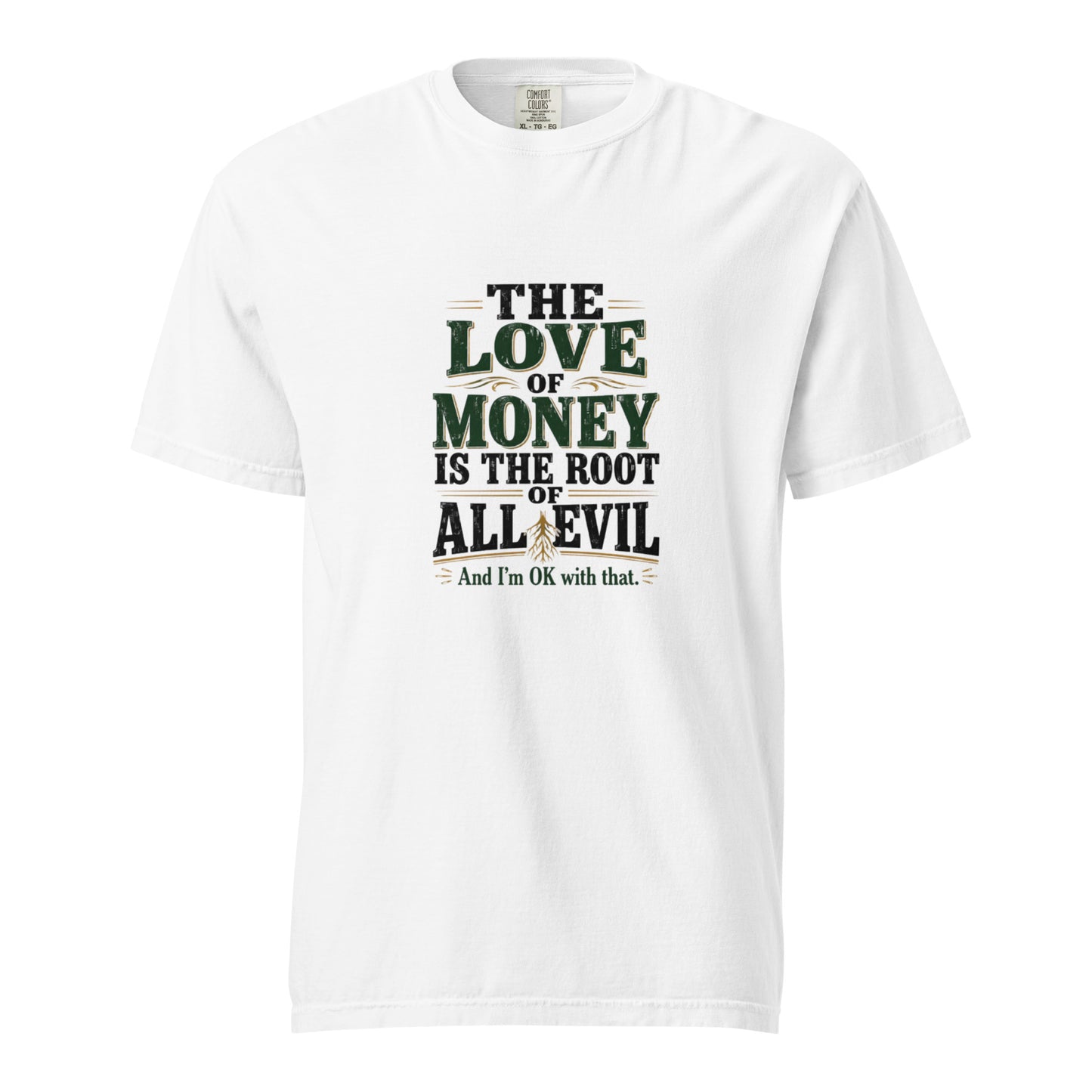 Unisex white garment-dyed heavyweight T-shirt with the phrase "The love of money is the root of all evil and I'm OK with that" printed on front.