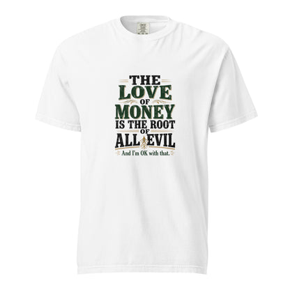 Unisex white garment-dyed heavyweight T-shirt with the phrase "The love of money is the root of all evil and I'm OK with that" printed on front.