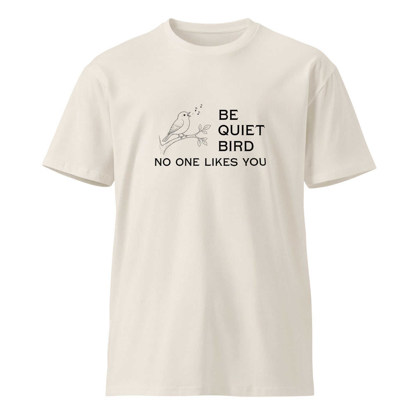 Unisex Be Quiet Bird No One Likes You premium t-shirt in bone color, front view showing graphic design and comfortable fit.