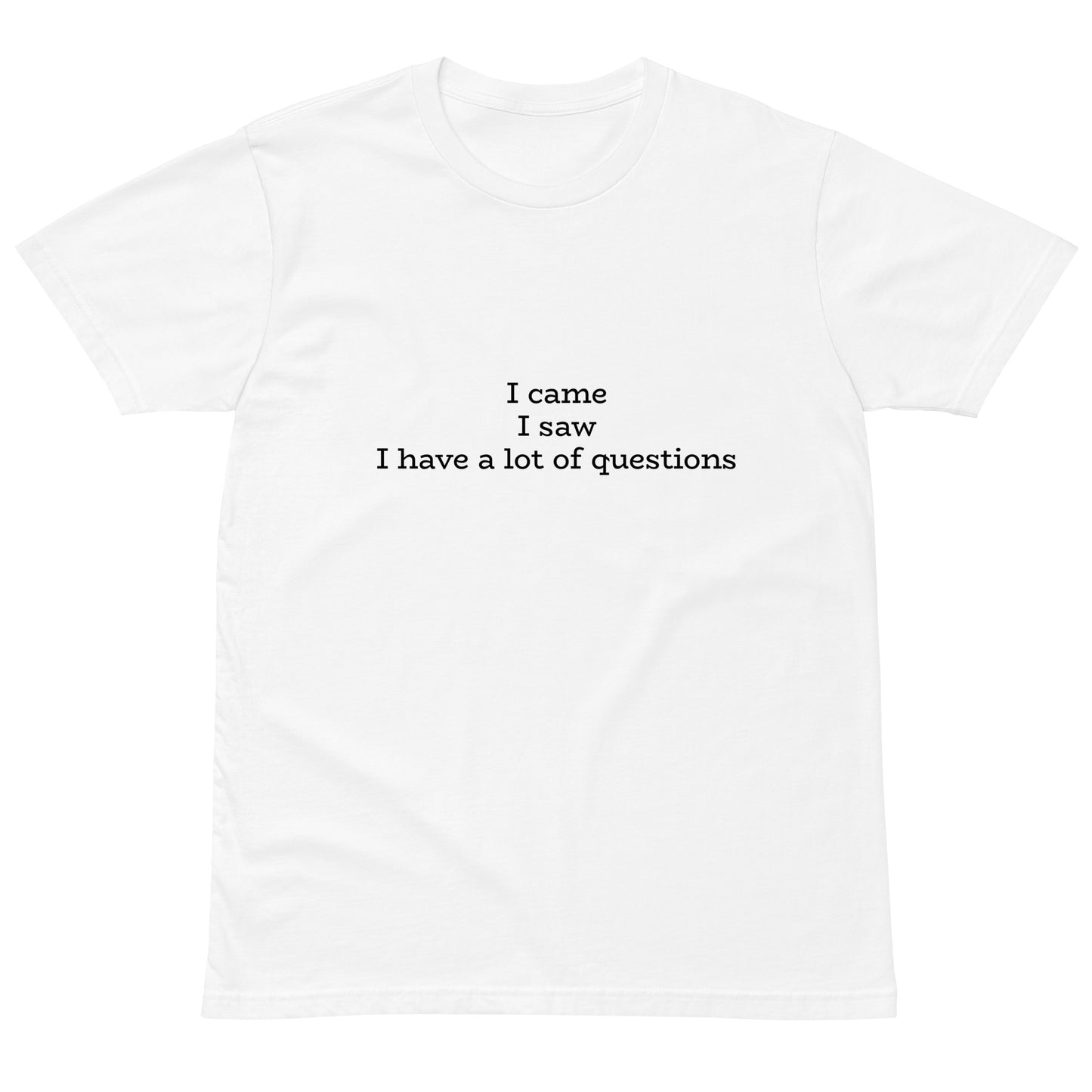 White unisex premium t-shirt from wayward.biz featuring the "I came. I saw. I have a lot of questions" slogan on the front.